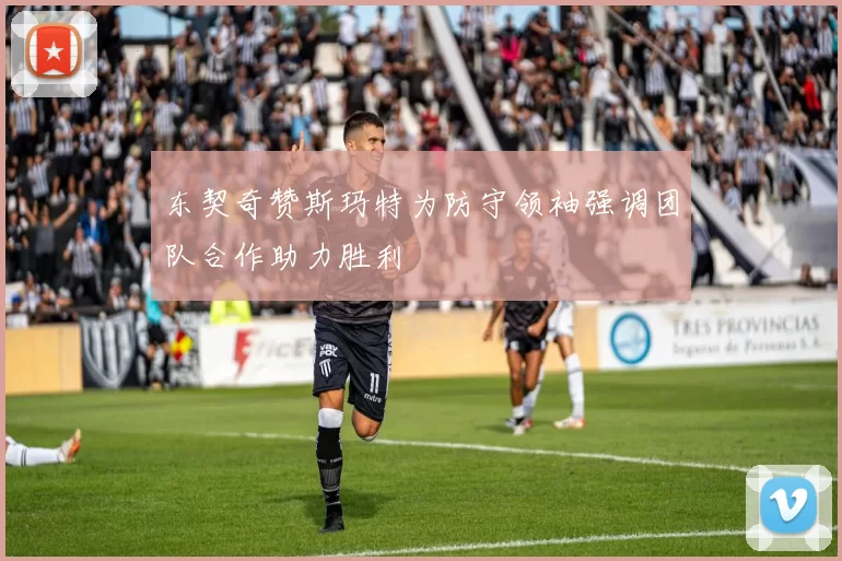 东契奇赞斯玛特为防守领袖强调团队合作助力胜利