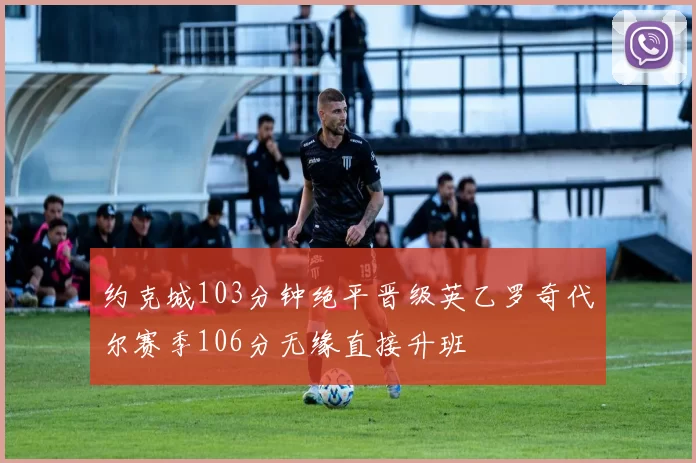 约克城103分钟绝平晋级英乙罗奇代尔赛季106分无缘直接升班