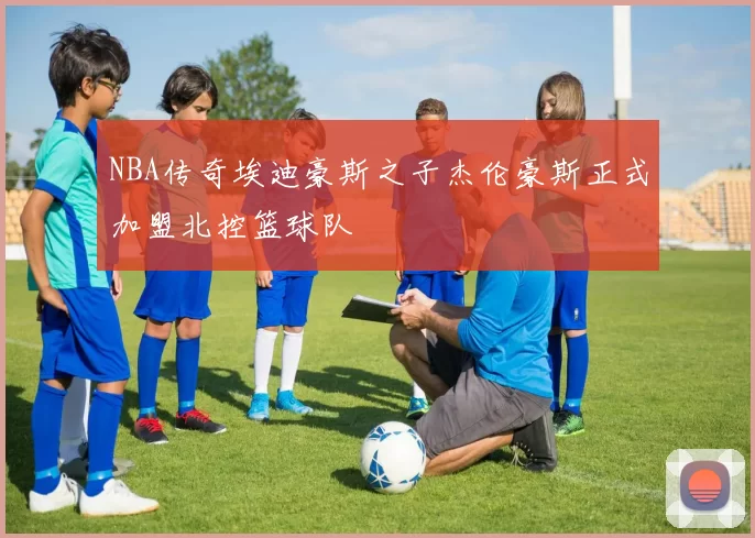 NBA传奇埃迪豪斯之子杰伦豪斯正式加盟北控篮球队