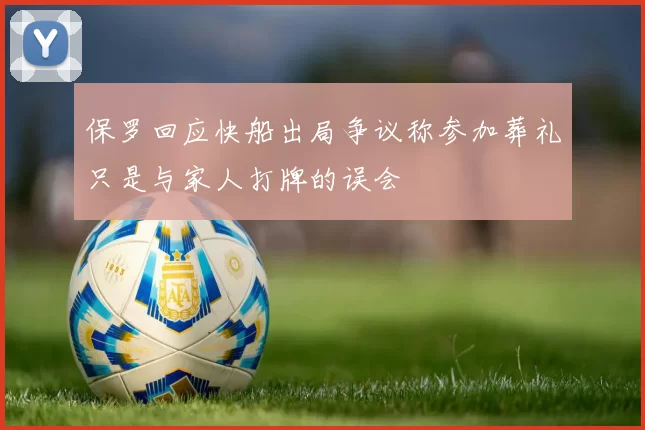 保罗回应快船出局争议称参加葬礼只是与家人打牌的误会