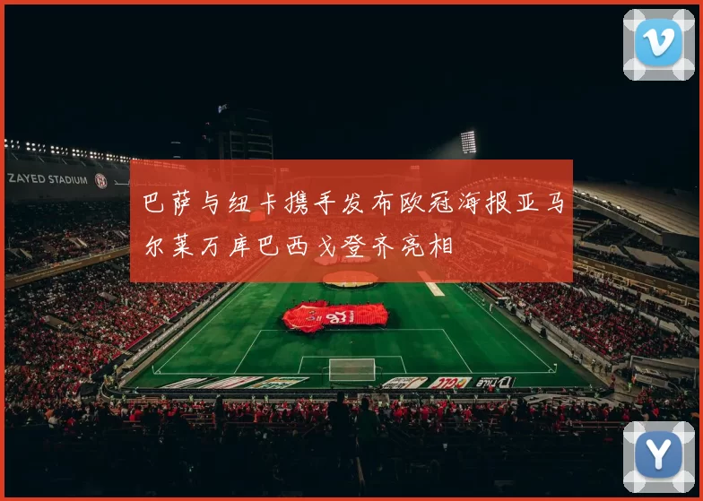 巴萨与纽卡携手发布欧冠海报亚马尔莱万库巴西戈登齐亮相
