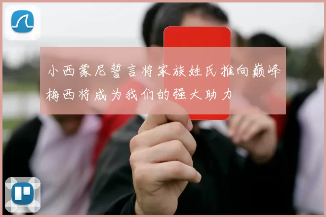 小西蒙尼誓言将家族姓氏推向巅峰梅西将成为我们的强大助力