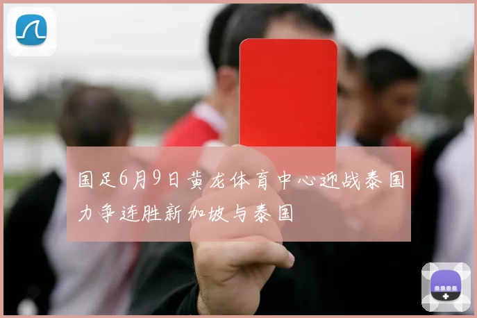 国足6月9日黄龙体育中心迎战泰国力争连胜新加坡与泰国