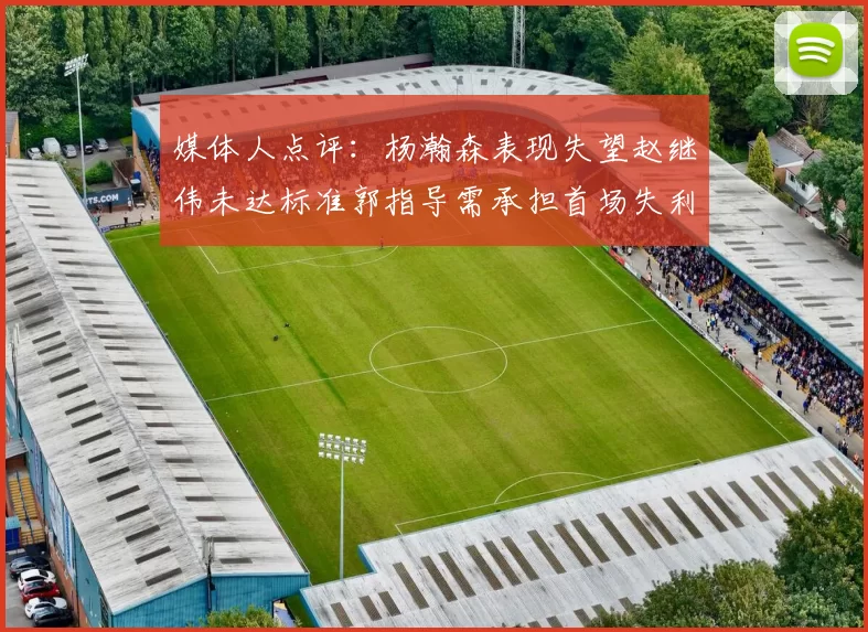 媒体人点评：杨瀚森表现失望赵继伟未达标准郭指导需承担首场失利责任