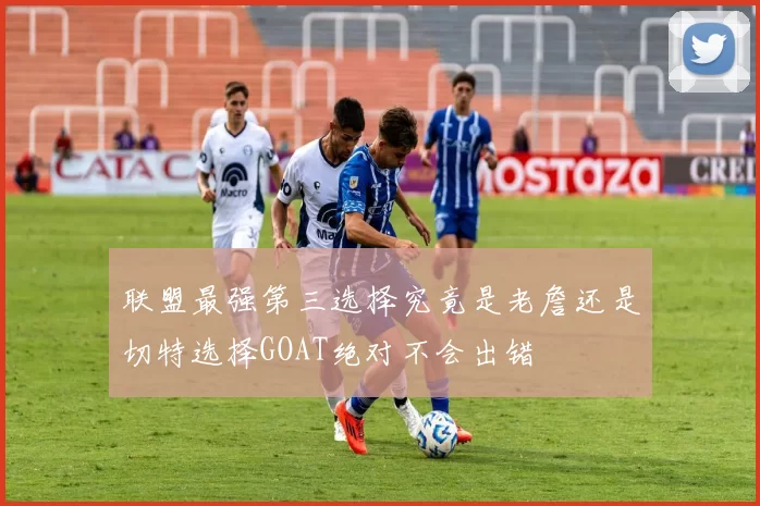 联盟最强第三选择究竟是老詹还是切特选择GOAT绝对不会出错