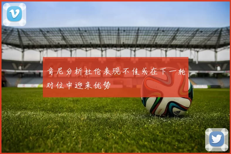 肯尼分析杜伦表现不佳或在下一轮对位中迎来优势